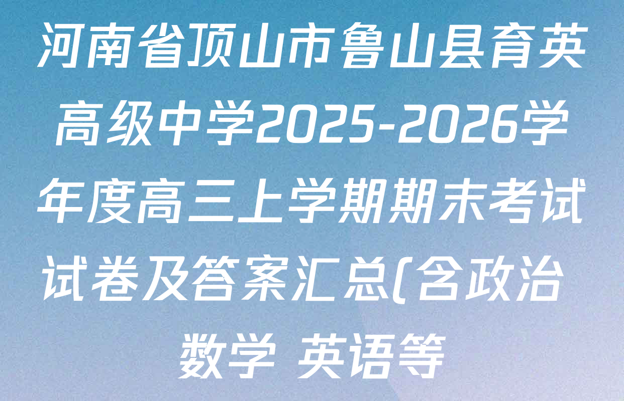 河南省顶山市鲁山县育英高级中学2025-2026学年度高三上学期期末考试试卷及答案汇总(含政治 数学 英语等) 河南省顶山市鲁山县育英高级中学2025-2026学年度高三上学期期末考试试卷及答案汇总(含政治 数学 英语等)